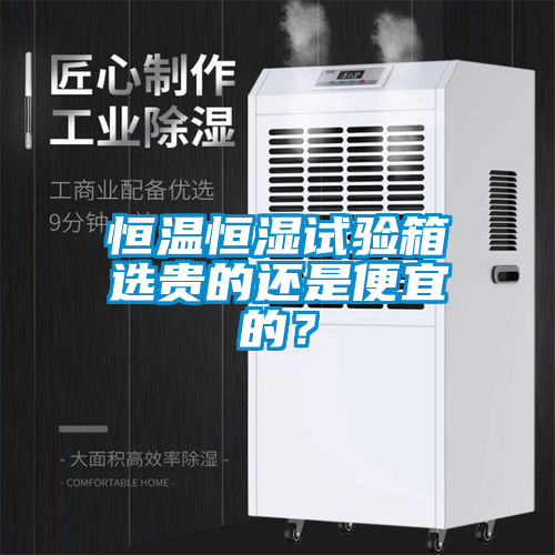 恒温恒湿试验箱选贵的还是便宜的?