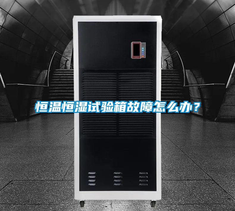 恒温恒湿试验箱故障怎么办?