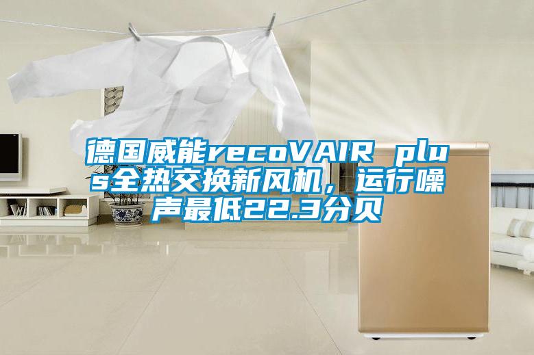 德国威能recoVAIR plus全热交换新风机,运行噪声最低22.3分贝