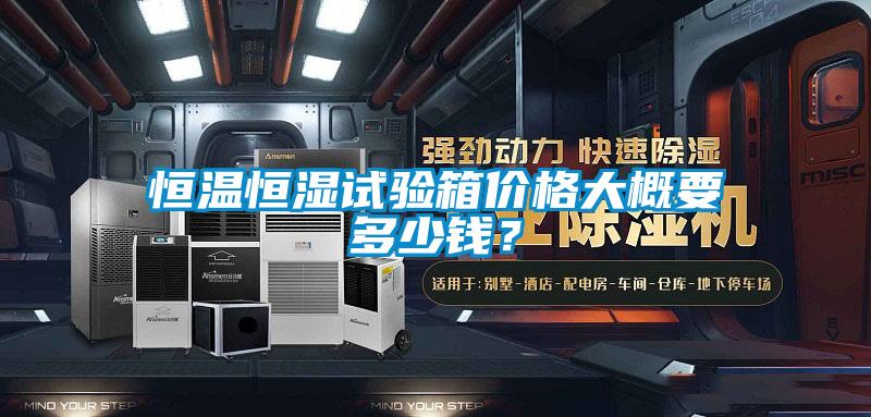 恒温恒湿试验箱价格大概要多少钱?