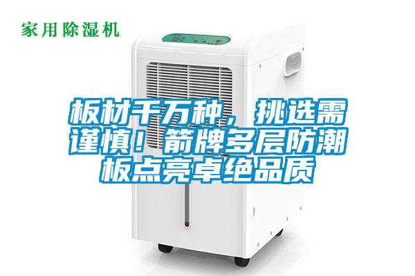 板材千万种,挑选需谨慎!箭牌多层防潮板点亮卓绝品质