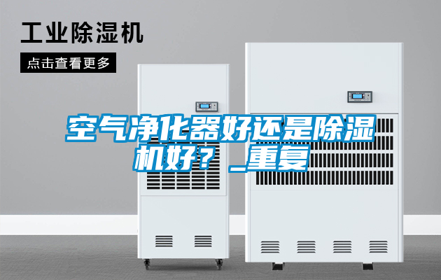 空气净化器好还是除湿机好?_重复