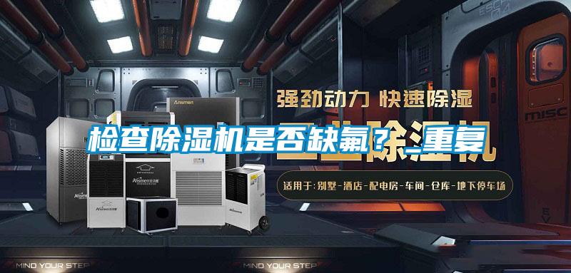 检查除湿机是否缺氟?_重复