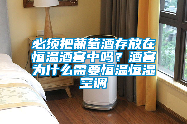 必须把葡萄酒存放在恒温酒窖中吗?酒窖为什么需要恒温恒湿空调