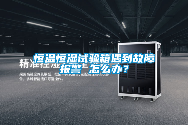 恒温恒湿试验箱遇到故障报警 怎么办?