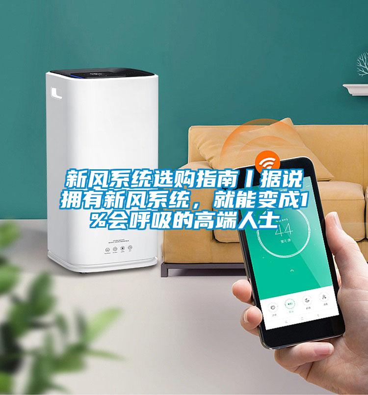 新风系统选购指南丨据说拥有新风系统,就能变成1%会呼吸的高端人士