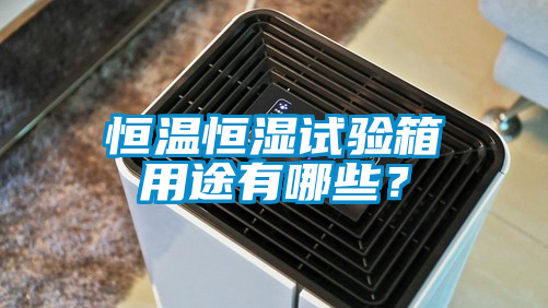 恒温恒湿试验箱用途有哪些?
