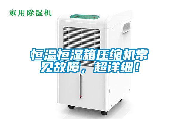 恒温恒湿箱压缩机常见故障,超详细!