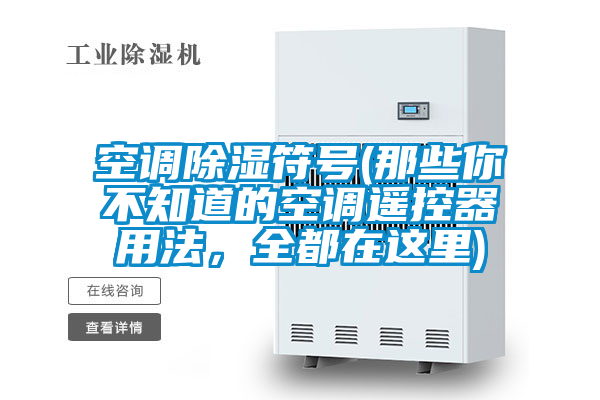 空调除湿符号(那些你不知道的空调遥控器用法,全都在这里)