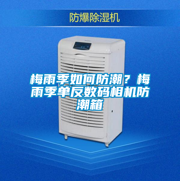 梅雨季如何防潮?梅雨季单反数码相机防潮箱