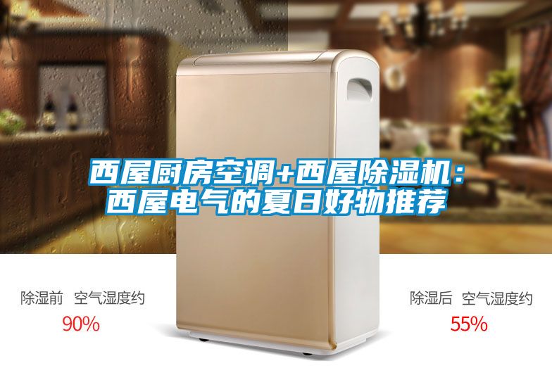 西屋厨房空调+西屋除湿机：西屋电气的夏日好物推荐
