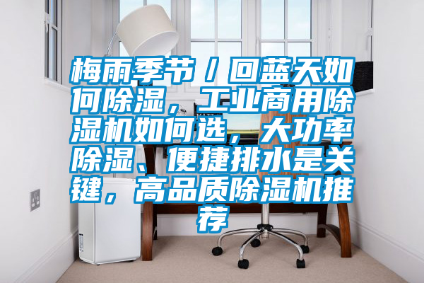 梅雨季节/回蓝天如何除湿,工业商用除湿机如何选,大功率除湿、便捷排水是关键,高品质除湿机推荐