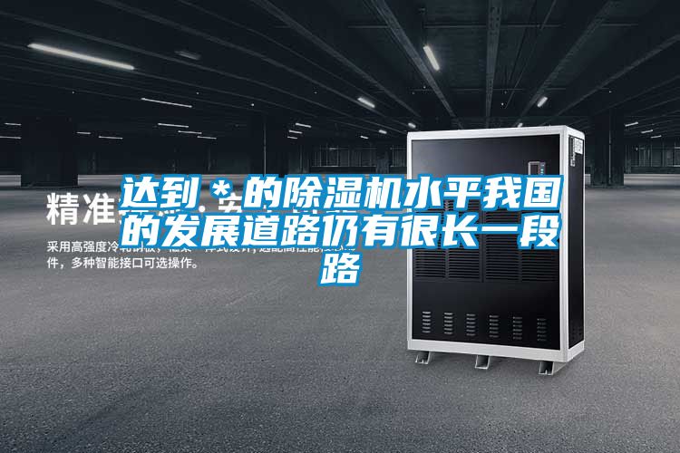 达到*的除湿机水平我国的发展道路仍有很长一段路