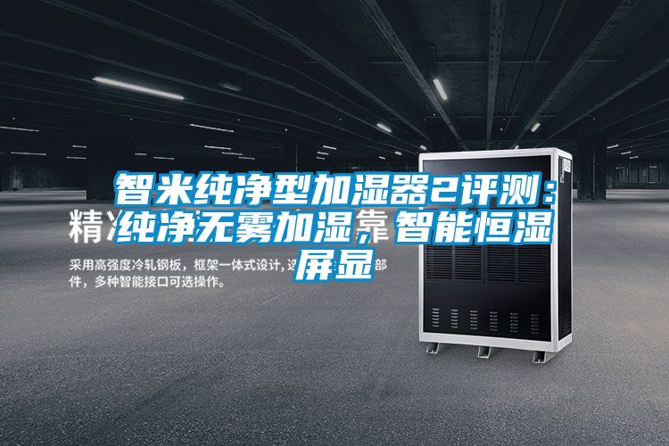 智米纯净型加湿器2评测:纯净无雾加湿,智能恒湿屏显