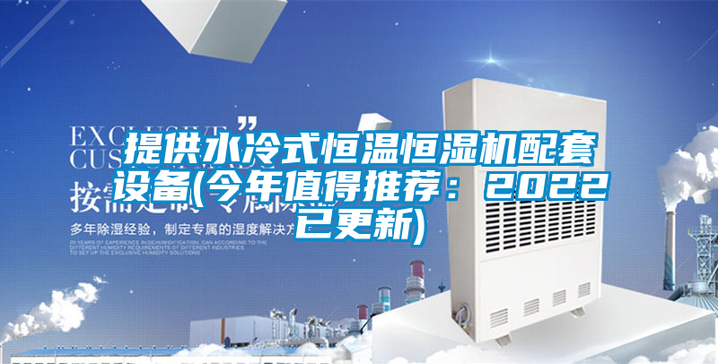 提供水冷式恒温恒湿机配套设备(今年值得推荐:2022已更新)