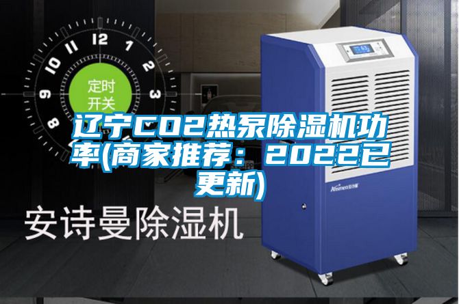 辽宁CO2热泵除湿机功率(商家推荐:2022已更新)