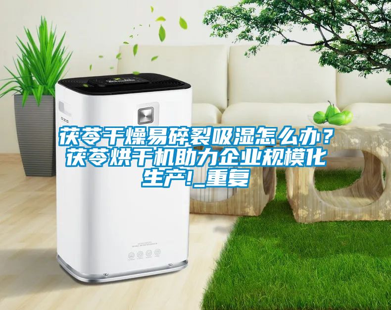 茯苓干燥易碎裂吸湿怎么办?茯苓烘干机助力企业规模化生产!_重复