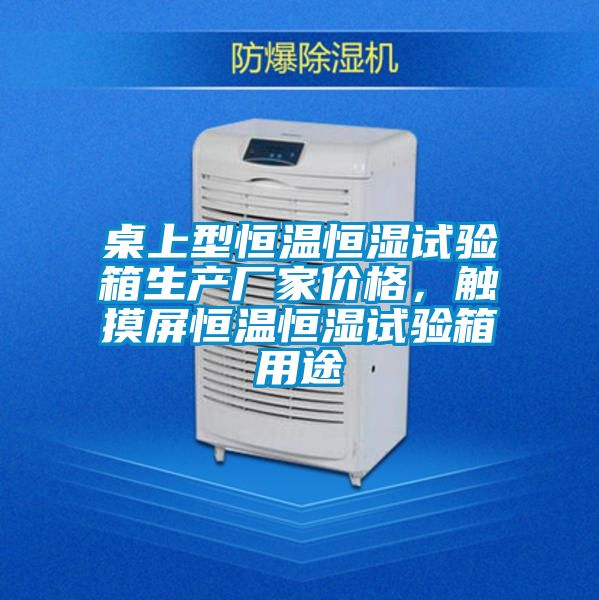 桌上型恒温恒湿试验箱生产厂家价格,触摸屏恒温恒湿试验箱用途