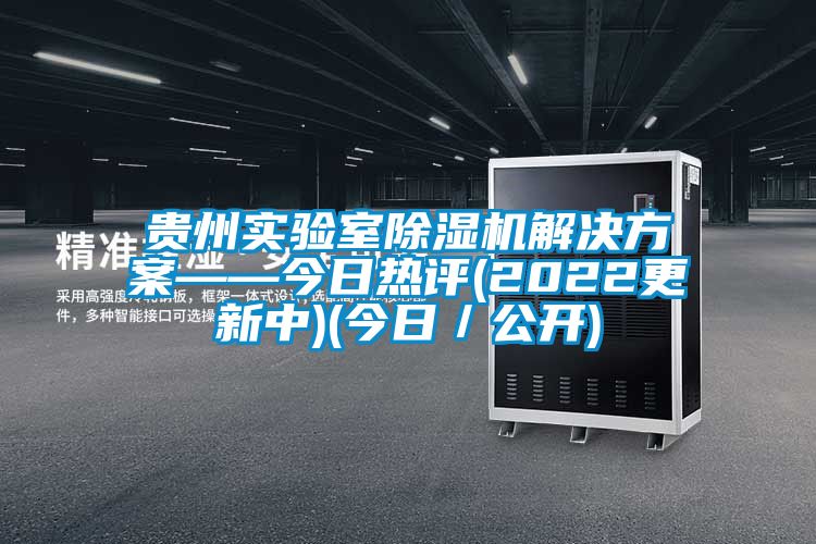 贵州实验室除湿机解决方案——今日热评(2022更新中)(今日/公开)