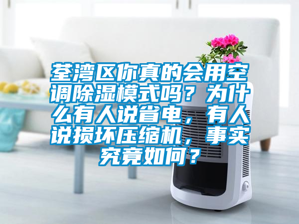 荃湾区你真的会用空调除湿模式吗?为什么有人说省电,有人说损坏压缩机,事实究竟如何?