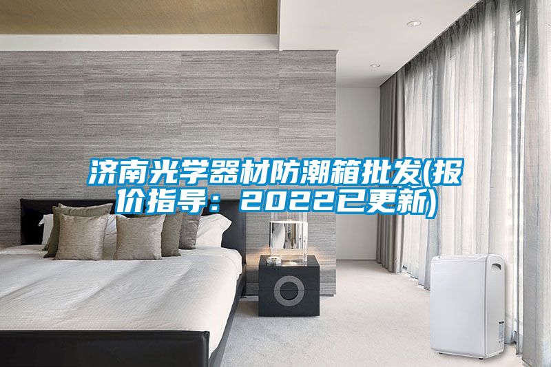 济南光学器材防潮箱批发(报价指导:2022已更新)