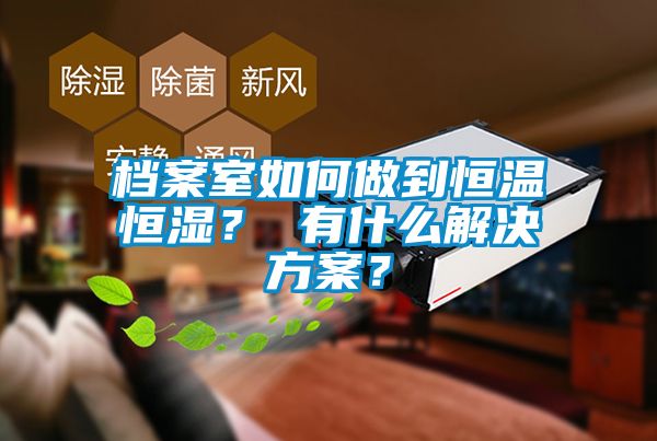 档案室如何做到恒温恒湿? 有什么解决方案?