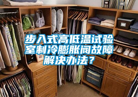 步入式高低温试验室制冷膨胀阀故障解决办法?