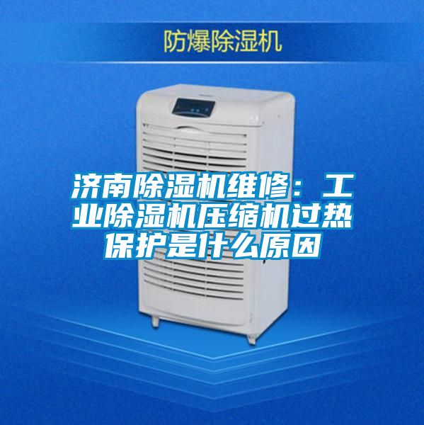 济南除湿机维修:工业除湿机压缩机过热保护是什么原因