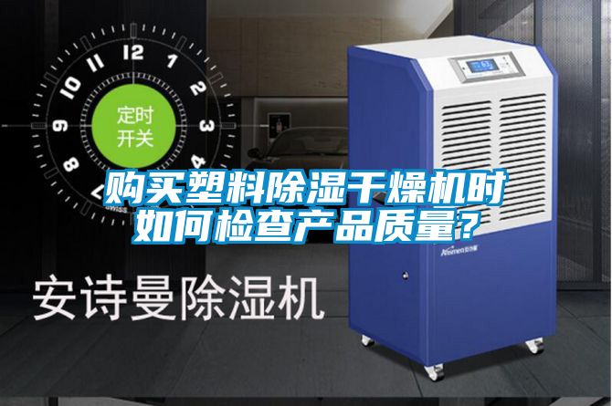 购买塑料除湿干燥机时如何检查产品质量?