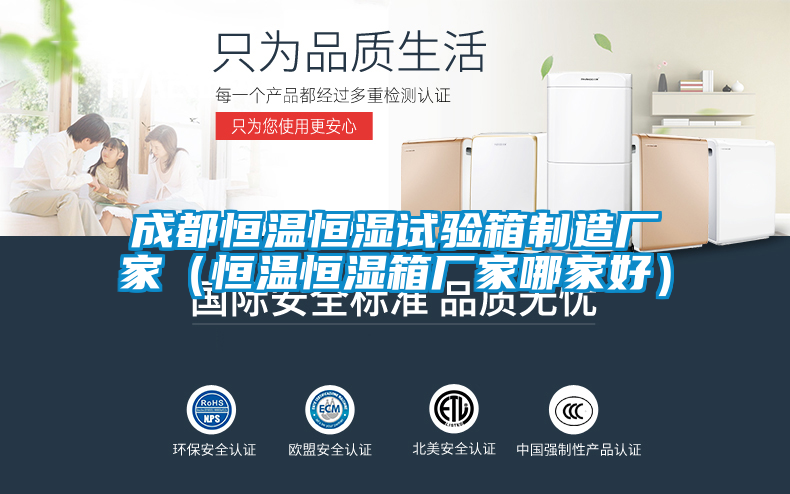 成都恒温恒湿试验箱制造厂家(恒温恒湿箱厂家哪家好)
