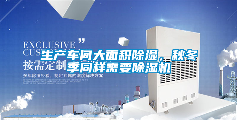 生产车间大面积除湿,秋冬季同样需要除湿机