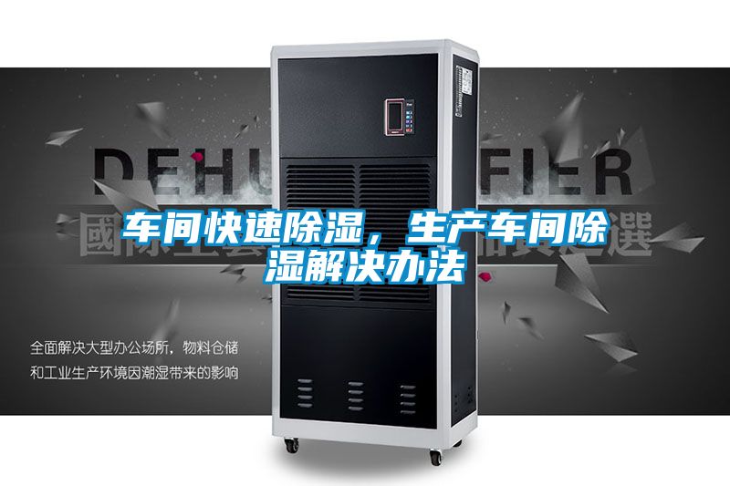 车间快速除湿,生产车间除湿解决办法