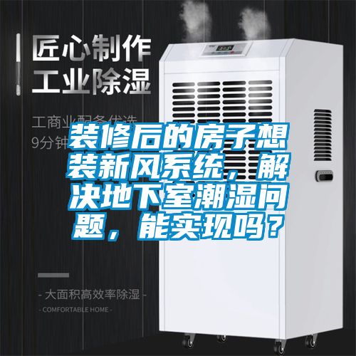 装修后的房子想装新风系统,解决地下室潮湿问题,能实现吗?