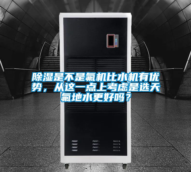 除湿是不是氟机比水机有优势,从这一点上考虑是选天氟地水更好吗?