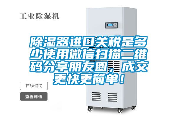 除湿器进口关税是多少使用微信扫描二维码分享朋友圈,成交更快更简单!