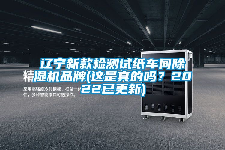 辽宁新款检测试纸车间除湿机品牌(这是真的吗?2022已更新)