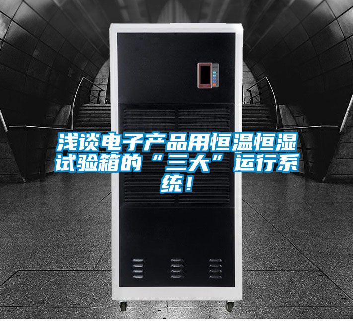 浅谈电子产品用恒温恒湿试验箱的“三大”运行系统!