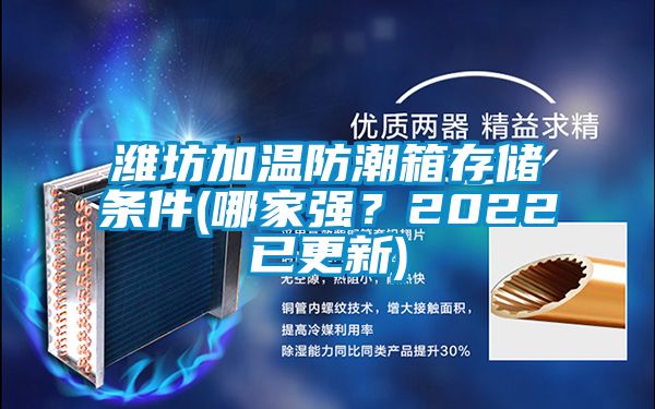 潍坊加温防潮箱存储条件(哪家强?2022已更新)