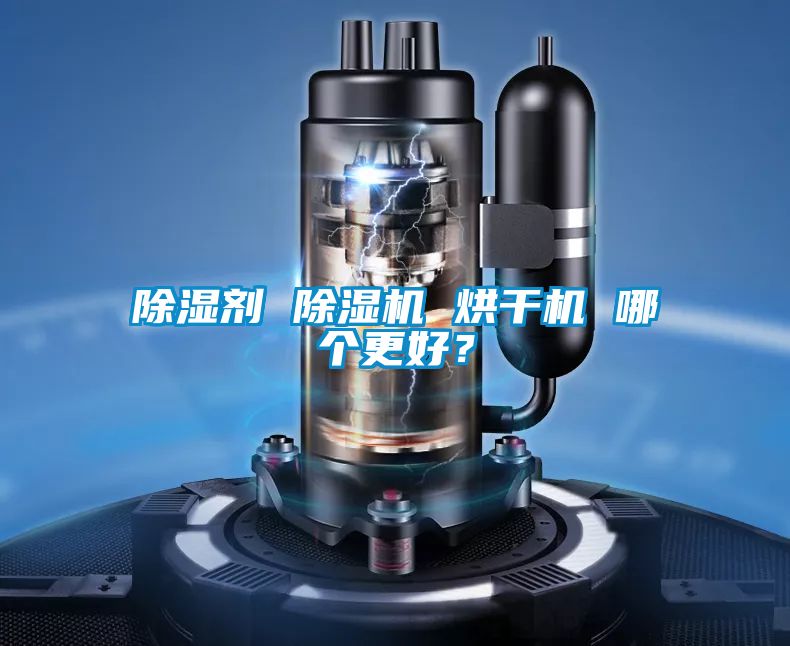 除湿剂 除湿机 烘干机 哪个更好?
