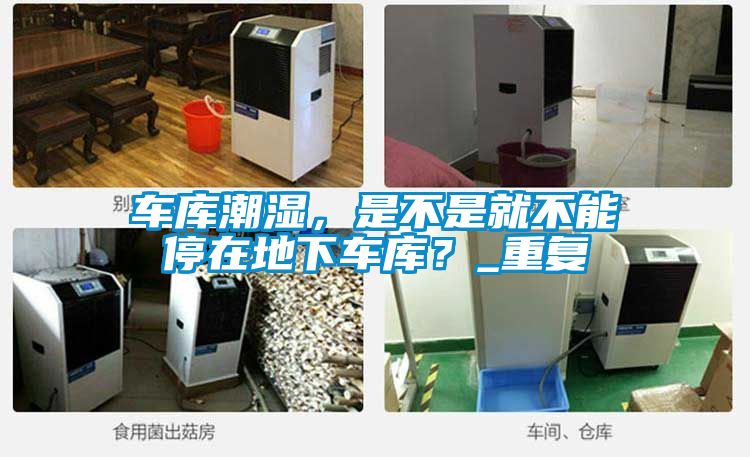 车库潮湿,是不是就不能停在地下车库?_重复