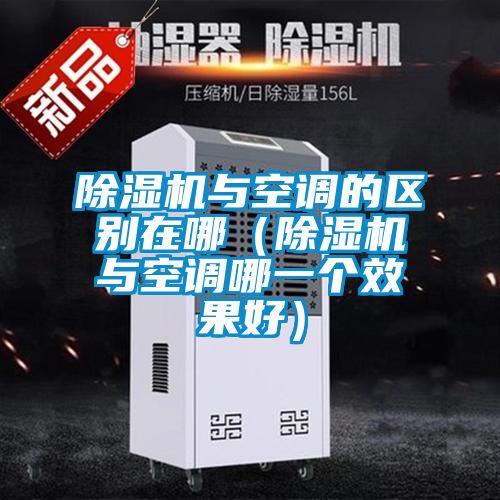 除湿机与空调的区别在哪(除湿机与空调哪一个效果好)