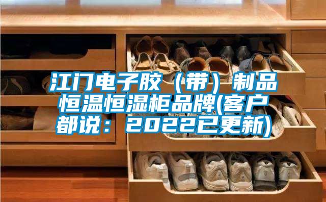 江门电子胶(带)制品恒温恒湿柜品牌(客户都说:2022已更新)