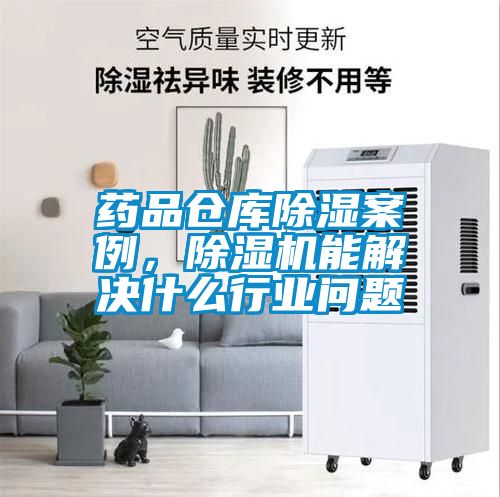 药品仓库除湿案例,除湿机能解决什么行业问题