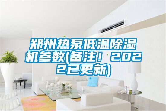 郑州热泵低温除湿机参数(备注!2022已更新)