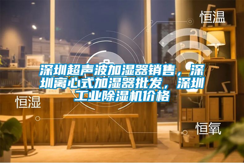 深圳超声波加湿器销售,深圳离心式加湿器批发,深圳工业除湿机价格
