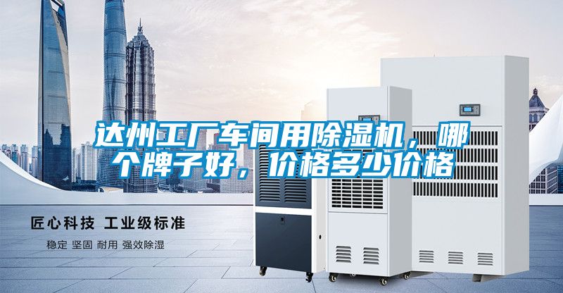 达州工厂车间用除湿机,哪个牌子好,价格多少价格