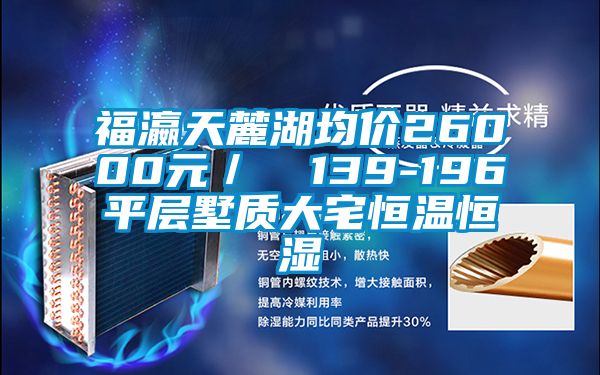 福瀛天麓湖均价26000元/㎡ 139-196㎡平层墅质大宅恒温恒湿