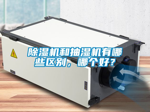 除湿机和抽湿机有哪些区别,哪个好?