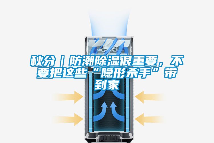 秋分|防潮除湿很重要,不要把这些“隐形杀手”带到家