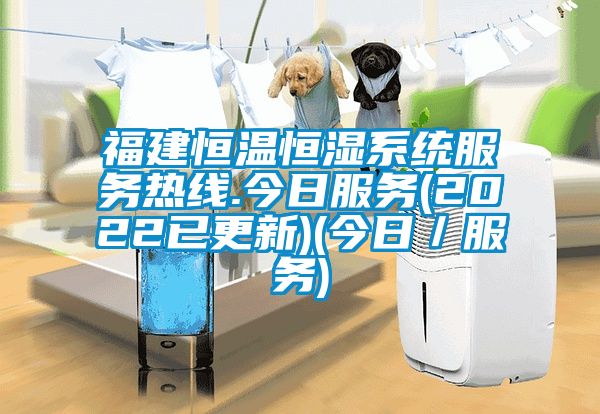 福建恒温恒湿系统服务热线.今日服务(2022已更新)(今日/服务)